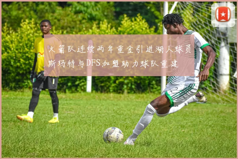 火箭队连续两年重金引进湖人球员斯玛特与DFS加盟助力球队重建