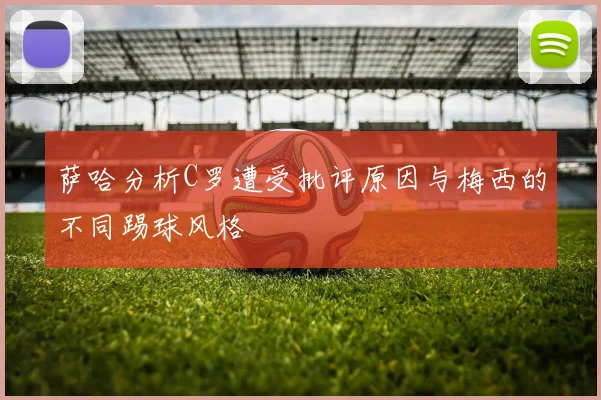 萨哈分析C罗遭受批评原因与梅西的不同踢球风格