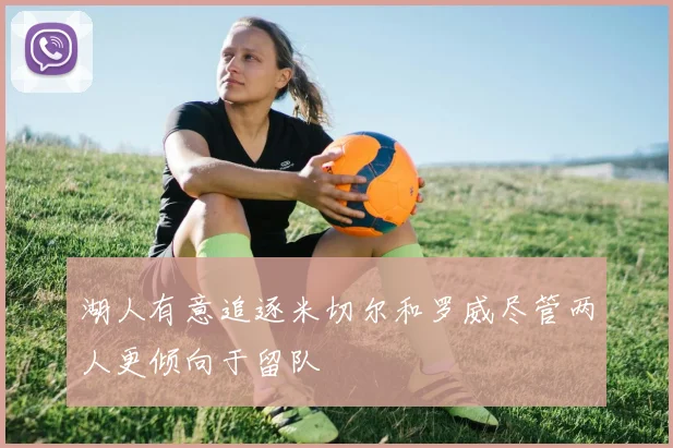 湖人有意追逐米切尔和罗威尽管两人更倾向于留队
