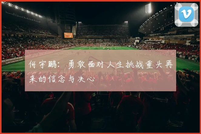 何宇鹏：勇敢面对人生挑战重头再来的信念与决心