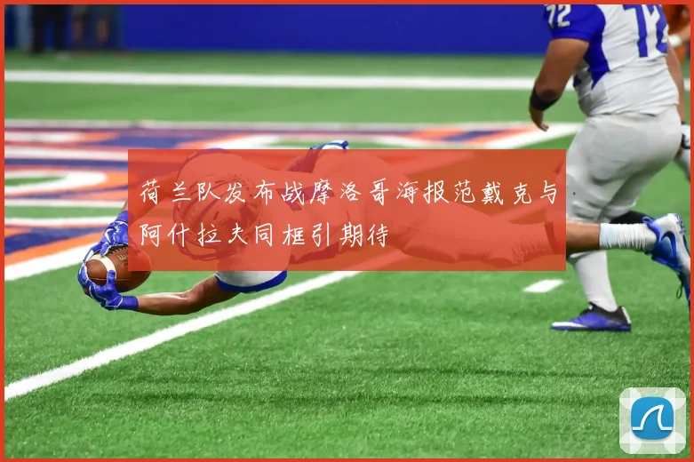 荷兰队发布战摩洛哥海报范戴克与阿什拉夫同框引期待