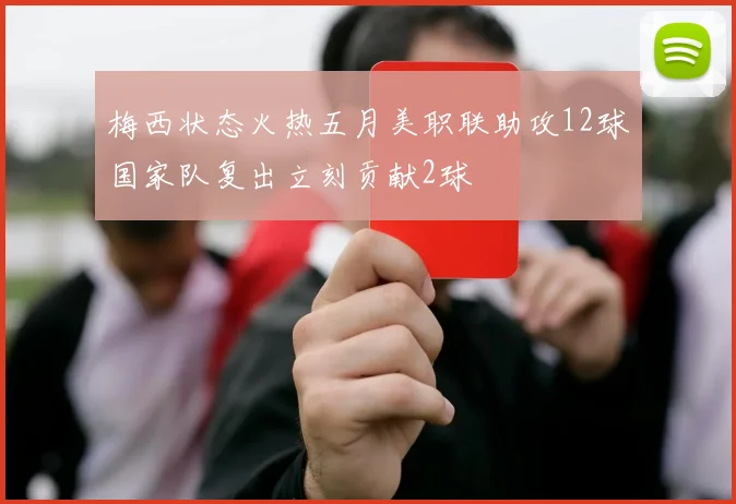 梅西状态火热五月美职联助攻12球国家队复出立刻贡献2球